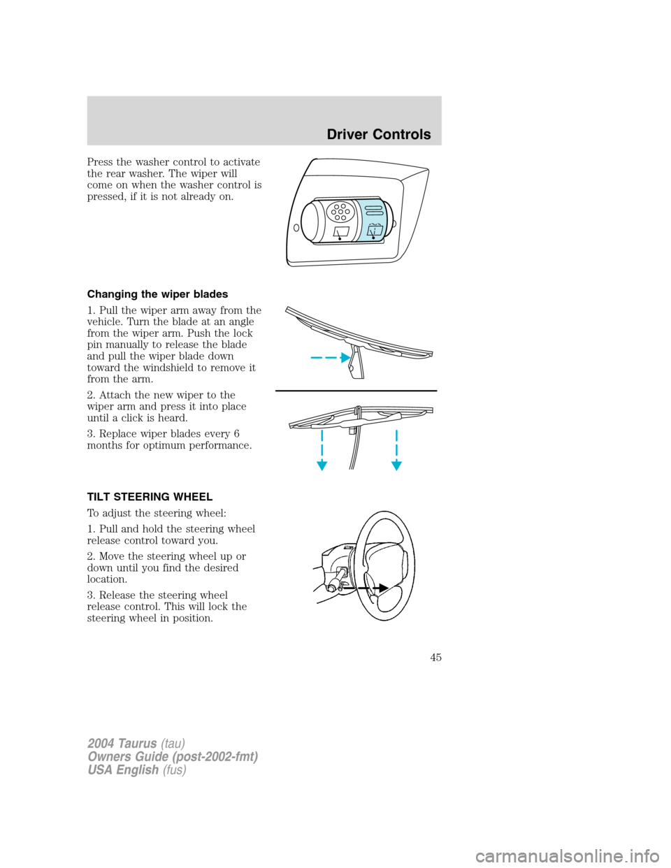 FORD TAURUS 2004 4.G Service Manual Press the washer control to activate
the rear washer. The wiper will
come on when the washer control is
pressed, if it is not already on.
Changing the wiper blades
1. Pull the wiper arm away from the
