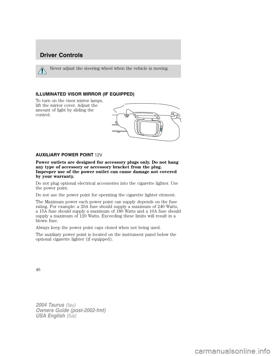 FORD TAURUS 2004 4.G Service Manual Never adjust the steering wheel when the vehicle is moving.
ILLUMINATED VISOR MIRROR (IF EQUIPPED)
To turn on the visor mirror lamps,
lift the mirror cover. Adjust the
amount of light by sliding the
c