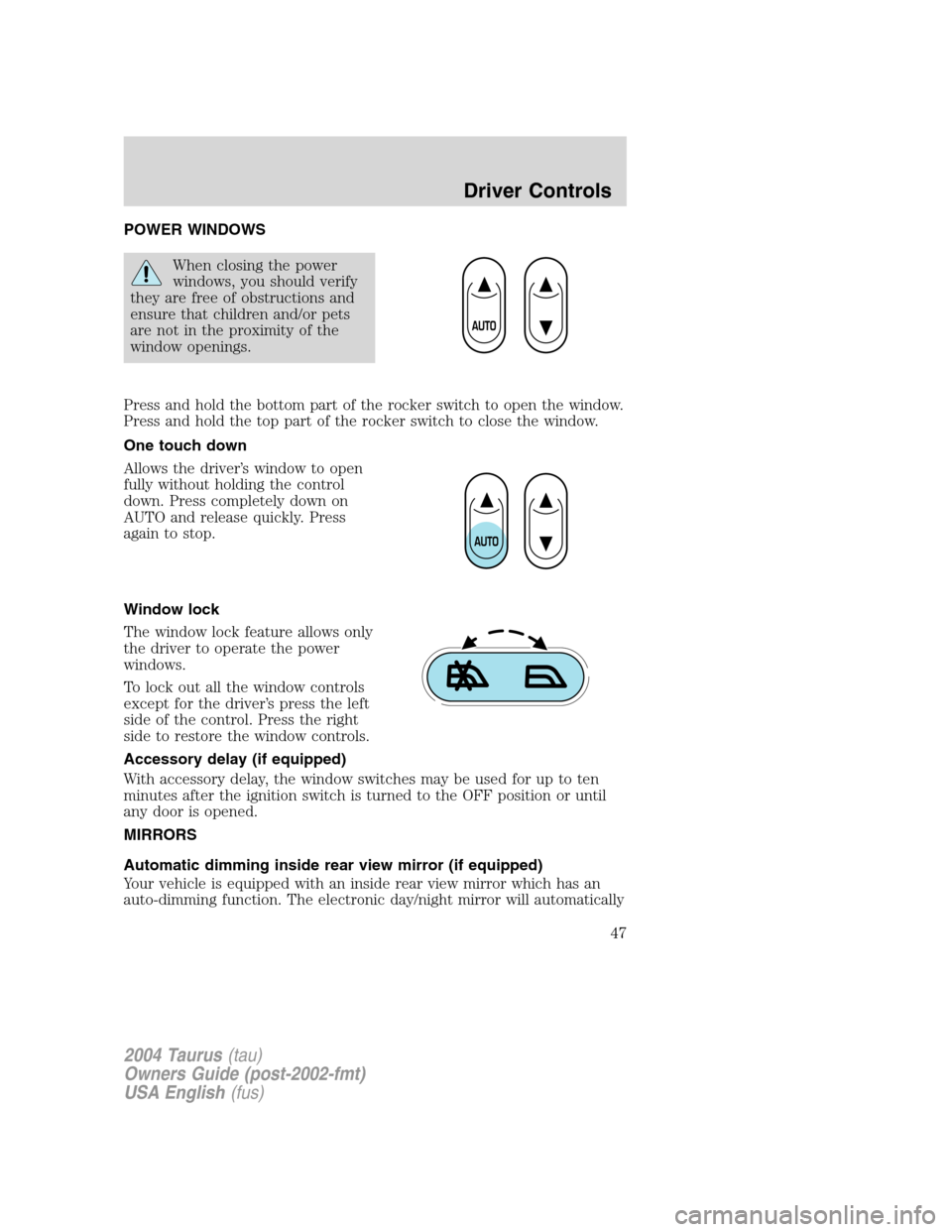 FORD TAURUS 2004 4.G Service Manual POWER WINDOWS
When closing the power
windows, you should verify
they are free of obstructions and
ensure that children and/or pets
are not in the proximity of the
window openings.
Press and hold the b