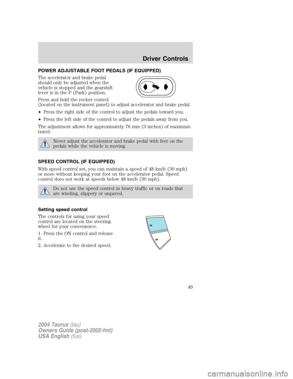 FORD TAURUS 2004 4.G Service Manual POWER ADJUSTABLE FOOT PEDALS (IF EQUIPPED)
The accelerator and brake pedal
should only be adjusted when the
vehicle is stopped and the gearshift
lever is in the P (Park) position.
Press and hold the r