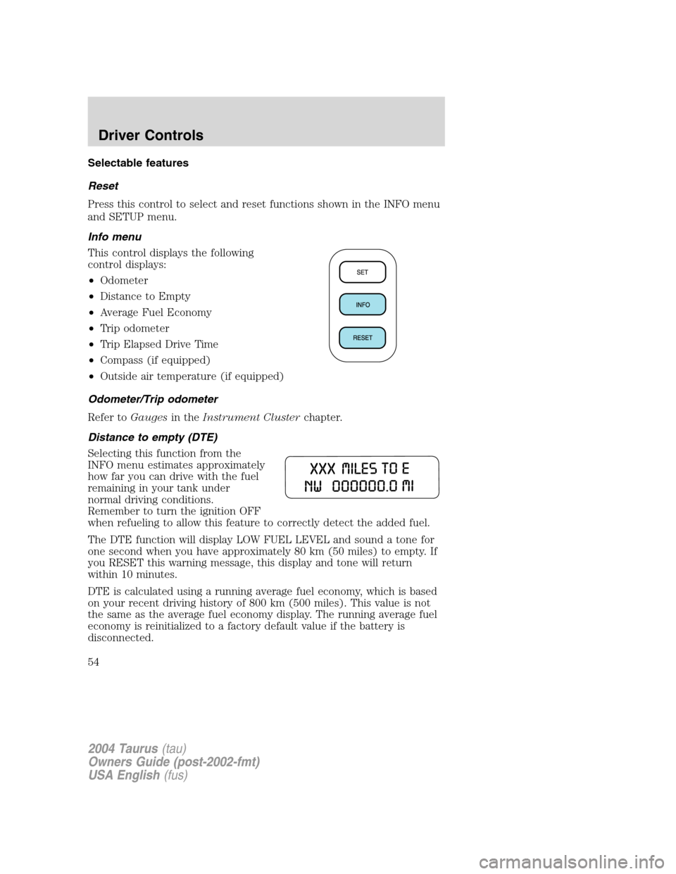 FORD TAURUS 2004 4.G Workshop Manual Selectable features
Reset
Press this control to select and reset functions shown in the INFO menu
and SETUP menu.
Info menu
This control displays the following
control displays:
•Odometer
•Distanc