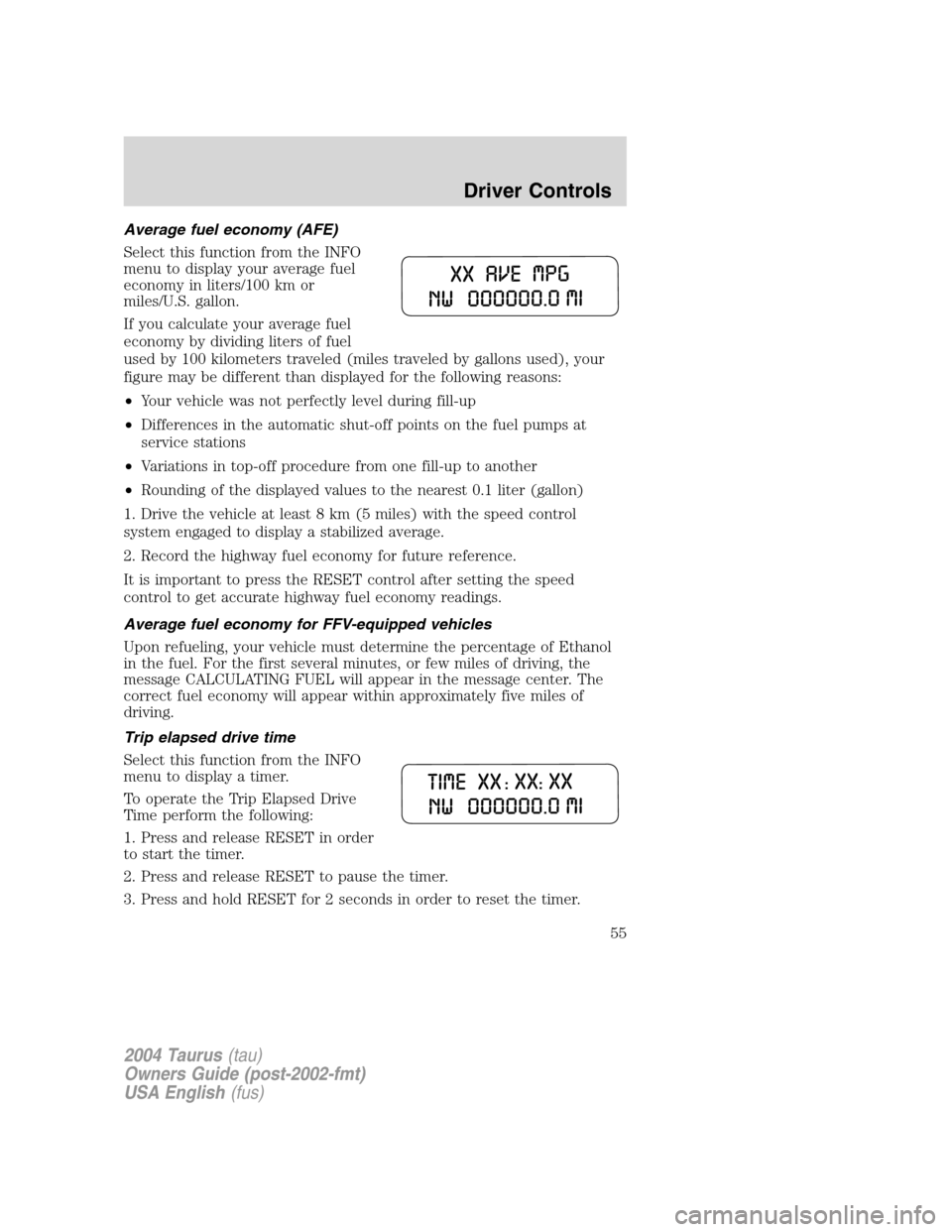 FORD TAURUS 2004 4.G Owners Manual Average fuel economy (AFE)
Select this function from the INFO
menu to display your average fuel
economy in liters/100 km or
miles/U.S. gallon.
If you calculate your average fuel
economy by dividing li