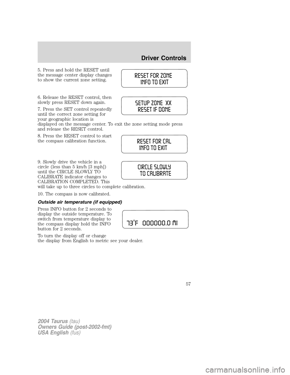 FORD TAURUS 2004 4.G Owners Manual 5. Press and hold the RESET until
the message center display changes
to show the current zone setting.
6. Release the RESET control, then
slowly press RESET down again.
7. Press the SET control repeat