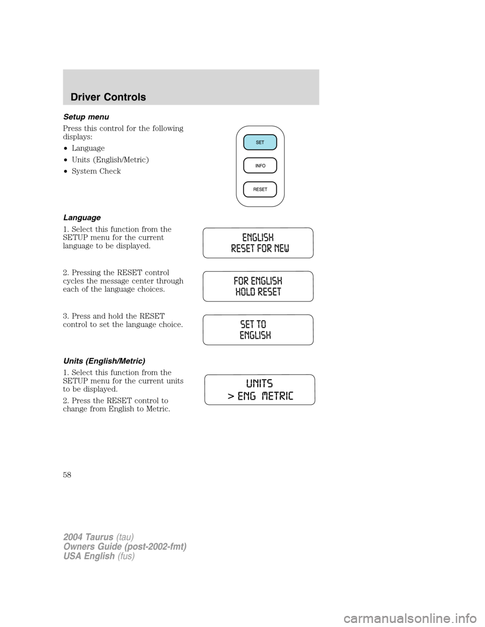 FORD TAURUS 2004 4.G Owners Manual Setup menu
Press this control for the following
displays:
•Language
•Units (English/Metric)
•System Check
Language
1. Select this function from the
SETUP menu for the current
language to be disp