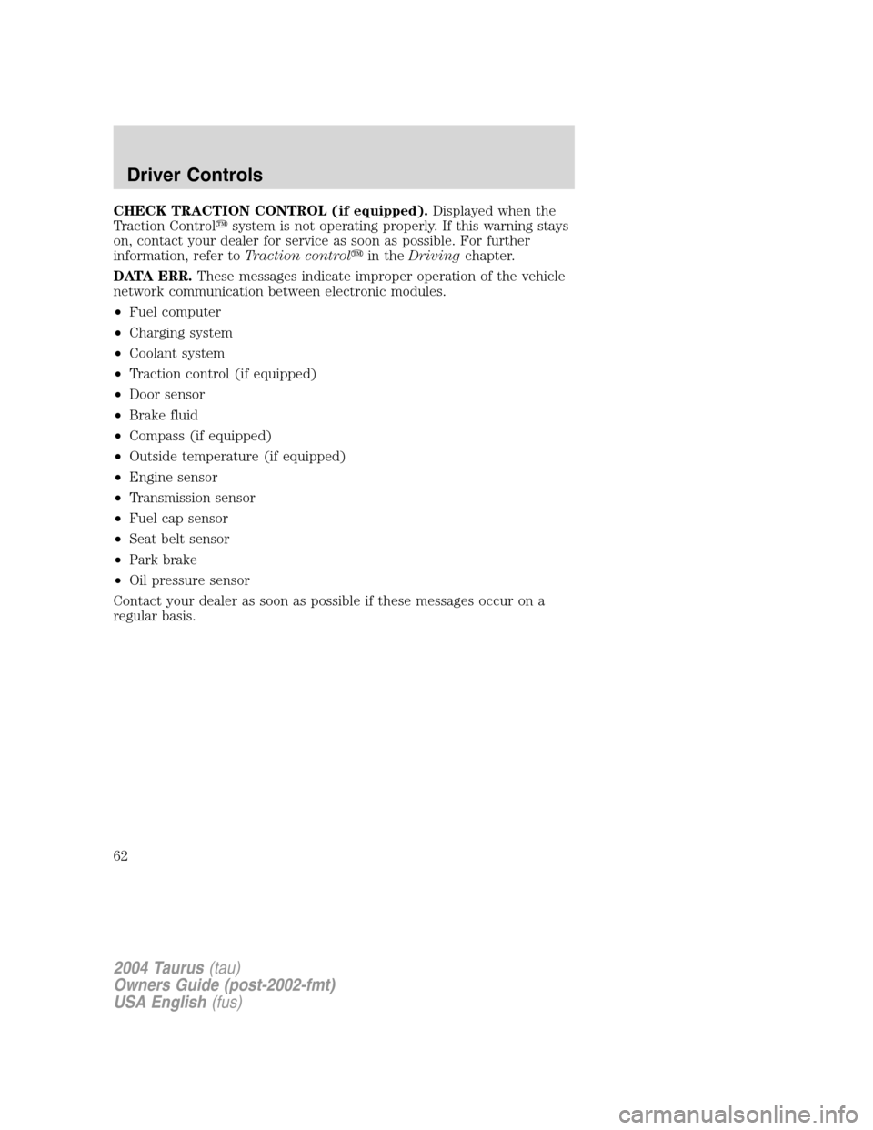FORD TAURUS 2004 4.G Repair Manual CHECK TRACTION CONTROL (if equipped).Displayed when the
Traction Controlsystem is not operating properly. If this warning stays
on, contact your dealer for service as soon as possible. For further
in