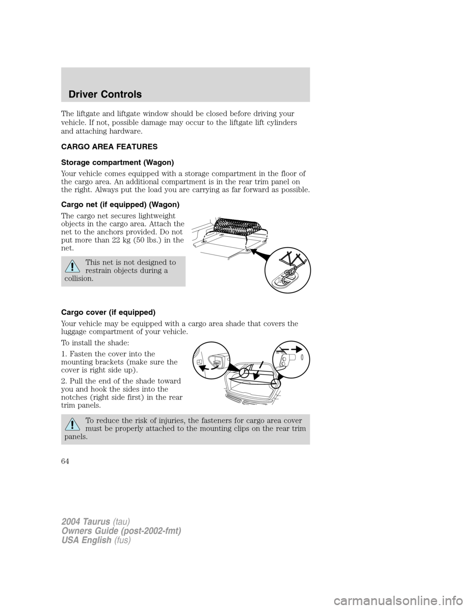FORD TAURUS 2004 4.G Repair Manual The liftgate and liftgate window should be closed before driving your
vehicle. If not, possible damage may occur to the liftgate lift cylinders
and attaching hardware.
CARGO AREA FEATURES
Storage comp