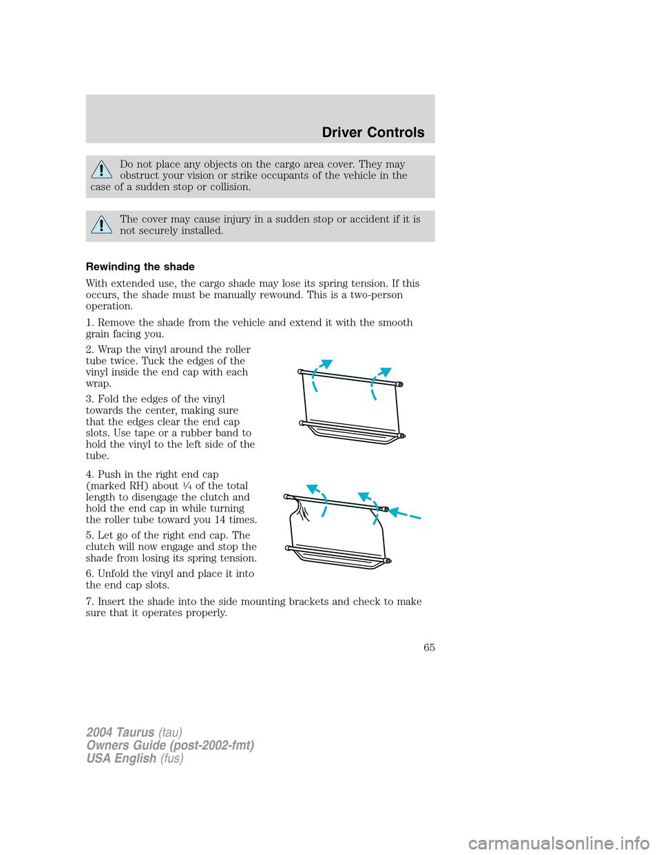 FORD TAURUS 2004 4.G Repair Manual Do not place any objects on the cargo area cover. They may
obstruct your vision or strike occupants of the vehicle in the
case of a sudden stop or collision.
The cover may cause injury in a sudden sto