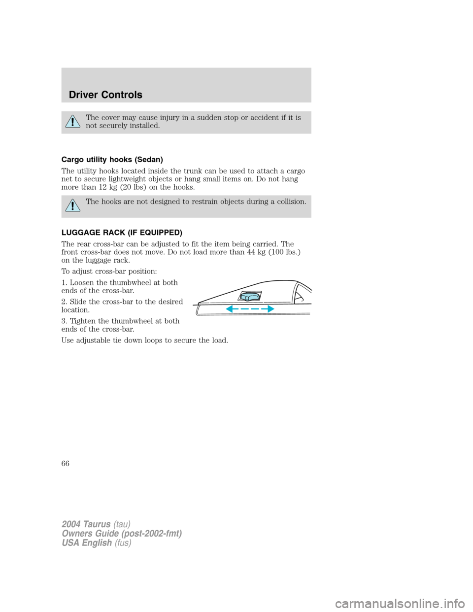 FORD TAURUS 2004 4.G Repair Manual The cover may cause injury in a sudden stop or accident if it is
not securely installed.
Cargo utility hooks (Sedan)
The utility hooks located inside the trunk can be used to attach a cargo
net to sec