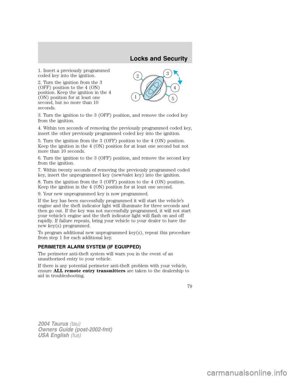 FORD TAURUS 2004 4.G Manual PDF 1. Insert a previously programmed
coded key into the ignition.
2. Turn the ignition from the 3
(OFF) position to the 4 (ON)
position. Keep the ignition in the 4
(ON) position for at least one
second, FORD TAURUS 2004 4.G Manual PDF 1. Insert a previously programmed
coded key into the ignition.
2. Turn the ignition from the 3
(OFF) position to the 4 (ON)
position. Keep the ignition in the 4
(ON) position for at least one
second,