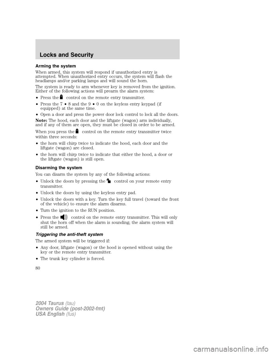 FORD TAURUS 2004 4.G Manual PDF Arming the system
When armed, this system will respond if unauthorized entry is
attempted. When unauthorized entry occurs, the system will flash the
headlamps and/or parking lamps and will sound the h FORD TAURUS 2004 4.G Manual PDF Arming the system
When armed, this system will respond if unauthorized entry is
attempted. When unauthorized entry occurs, the system will flash the
headlamps and/or parking lamps and will sound the h