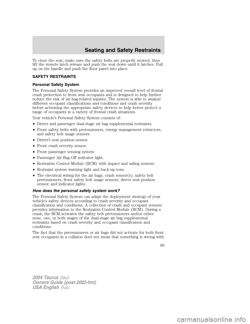 FORD TAURUS 2004 4.G Owners Manual To close the seat, make sure the safety belts are properly stowed, then
lift the remote latch release and push the seat down until it latches. Pull
up on the handle and push the floor panel into place