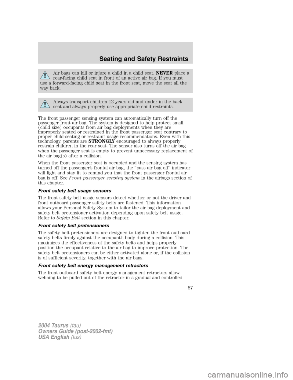 FORD TAURUS 2004 4.G Owners Manual Air bags can kill or injure a child in a child seat.NEVERplace a
rear-facing child seat in front of an active air bag. If you must
use a forward-facing child seat in the front seat, move the seat all 