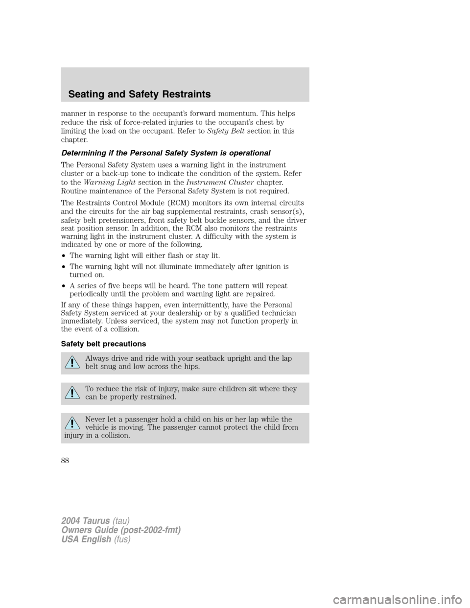 FORD TAURUS 2004 4.G Owners Manual manner in response to the occupant’s forward momentum. This helps
reduce the risk of force-related injuries to the occupant’s chest by
limiting the load on the occupant. Refer toSafety Beltsection