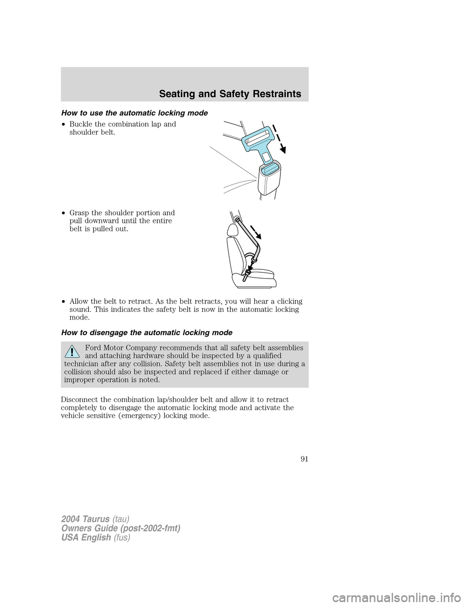 FORD TAURUS 2004 4.G Owners Manual How to use the automatic locking mode
•Buckle the combination lap and
shoulder belt.
•Grasp the shoulder portion and
pull downward until the entire
belt is pulled out.
•Allow the belt to retract FORD TAURUS 2004 4.G Owners Manual How to use the automatic locking mode
•Buckle the combination lap and
shoulder belt.
•Grasp the shoulder portion and
pull downward until the entire
belt is pulled out.
•Allow the belt to retract