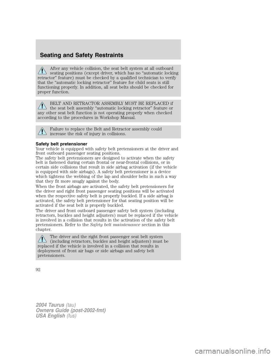 FORD TAURUS 2004 4.G Owners Manual After any vehicle collision, the seat belt system at all outboard
seating positions (except driver, which has no“automatic locking
retractor”feature) must be checked by a qualified technician to v FORD TAURUS 2004 4.G Owners Manual After any vehicle collision, the seat belt system at all outboard
seating positions (except driver, which has no“automatic locking
retractor”feature) must be checked by a qualified technician to v