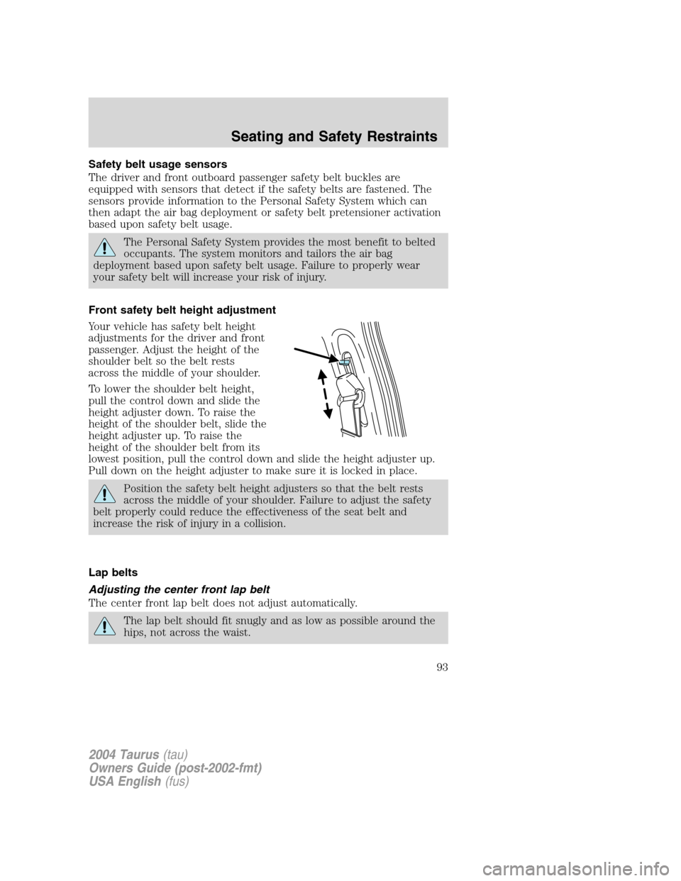 FORD TAURUS 2004 4.G Owners Manual Safety belt usage sensors
The driver and front outboard passenger safety belt buckles are
equipped with sensors that detect if the safety belts are fastened. The
sensors provide information to the Per FORD TAURUS 2004 4.G Owners Manual Safety belt usage sensors
The driver and front outboard passenger safety belt buckles are
equipped with sensors that detect if the safety belts are fastened. The
sensors provide information to the Per