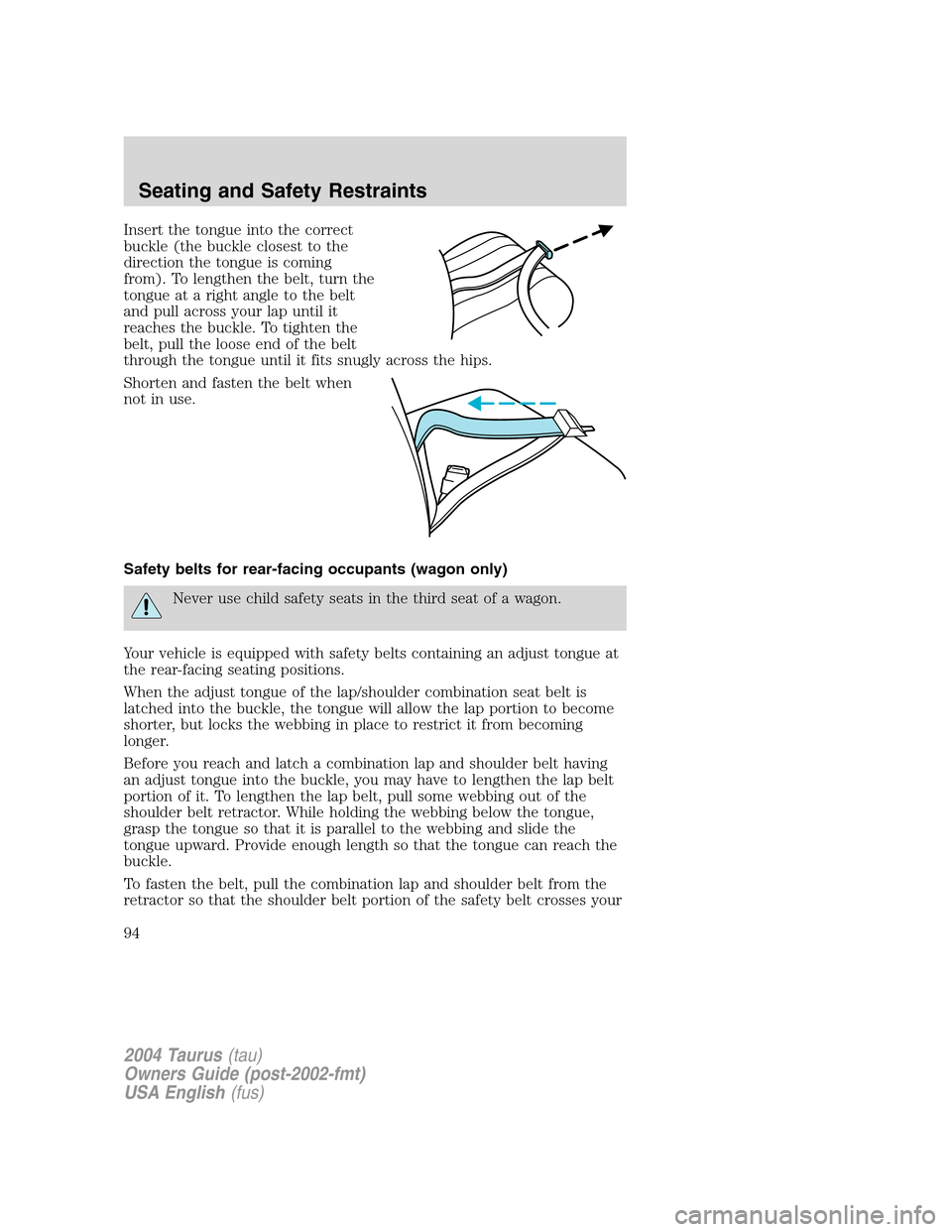 FORD TAURUS 2004 4.G Owners Manual Insert the tongue into the correct
buckle (the buckle closest to the
direction the tongue is coming
from). To lengthen the belt, turn the
tongue at a right angle to the belt
and pull across your lap u FORD TAURUS 2004 4.G Owners Manual Insert the tongue into the correct
buckle (the buckle closest to the
direction the tongue is coming
from). To lengthen the belt, turn the
tongue at a right angle to the belt
and pull across your lap u