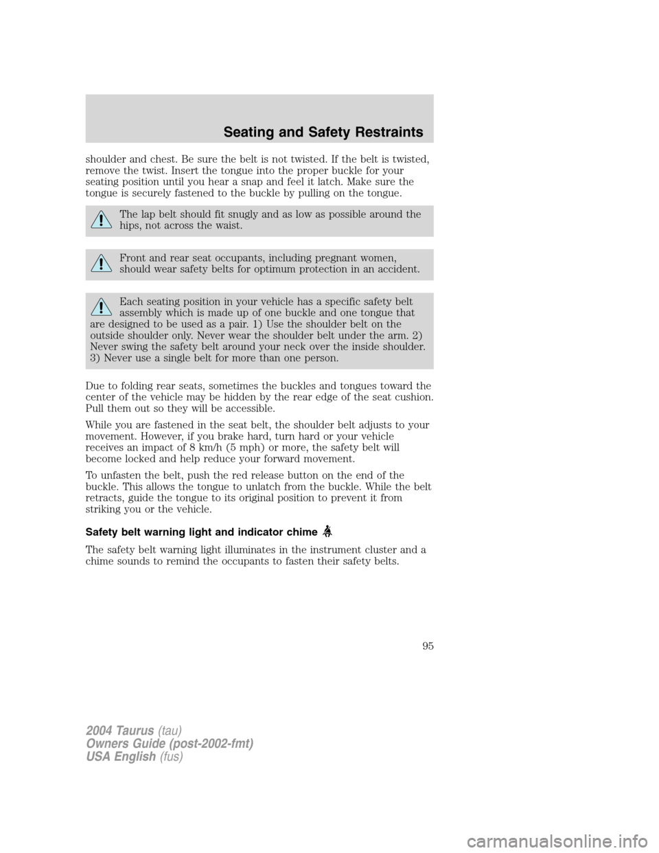 FORD TAURUS 2004 4.G Owners Manual shoulder and chest. Be sure the belt is not twisted. If the belt is twisted,
remove the twist. Insert the tongue into the proper buckle for your
seating position until you hear a snap and feel it latc