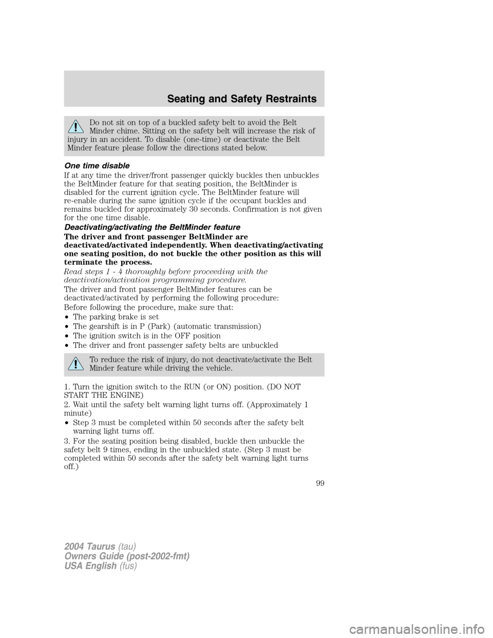 FORD TAURUS 2004 4.G Owners Manual Do not sit on top of a buckled safety belt to avoid the Belt
Minder chime. Sitting on the safety belt will increase the risk of
injury in an accident. To disable (one-time) or deactivate the Belt
Mind FORD TAURUS 2004 4.G Owners Manual Do not sit on top of a buckled safety belt to avoid the Belt
Minder chime. Sitting on the safety belt will increase the risk of
injury in an accident. To disable (one-time) or deactivate the Belt
Mind