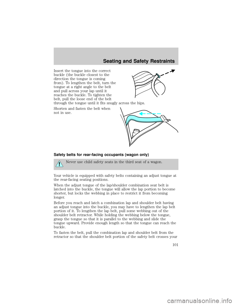 FORD TAURUS 2005 4.G Owners Manual Insert the tongue into the correct
buckle (the buckle closest to the
direction the tongue is coming
from). To lengthen the belt, turn the
tongue at a right angle to the belt
and pull across your lap u