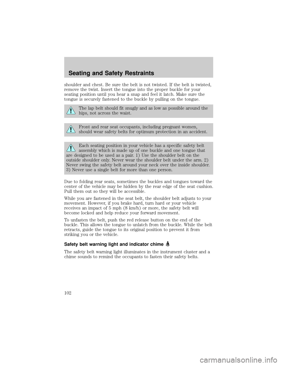 FORD TAURUS 2005 4.G Owners Manual shoulder and chest. Be sure the belt is not twisted. If the belt is twisted,
remove the twist. Insert the tongue into the proper buckle for your
seating position until you hear a snap and feel it latc