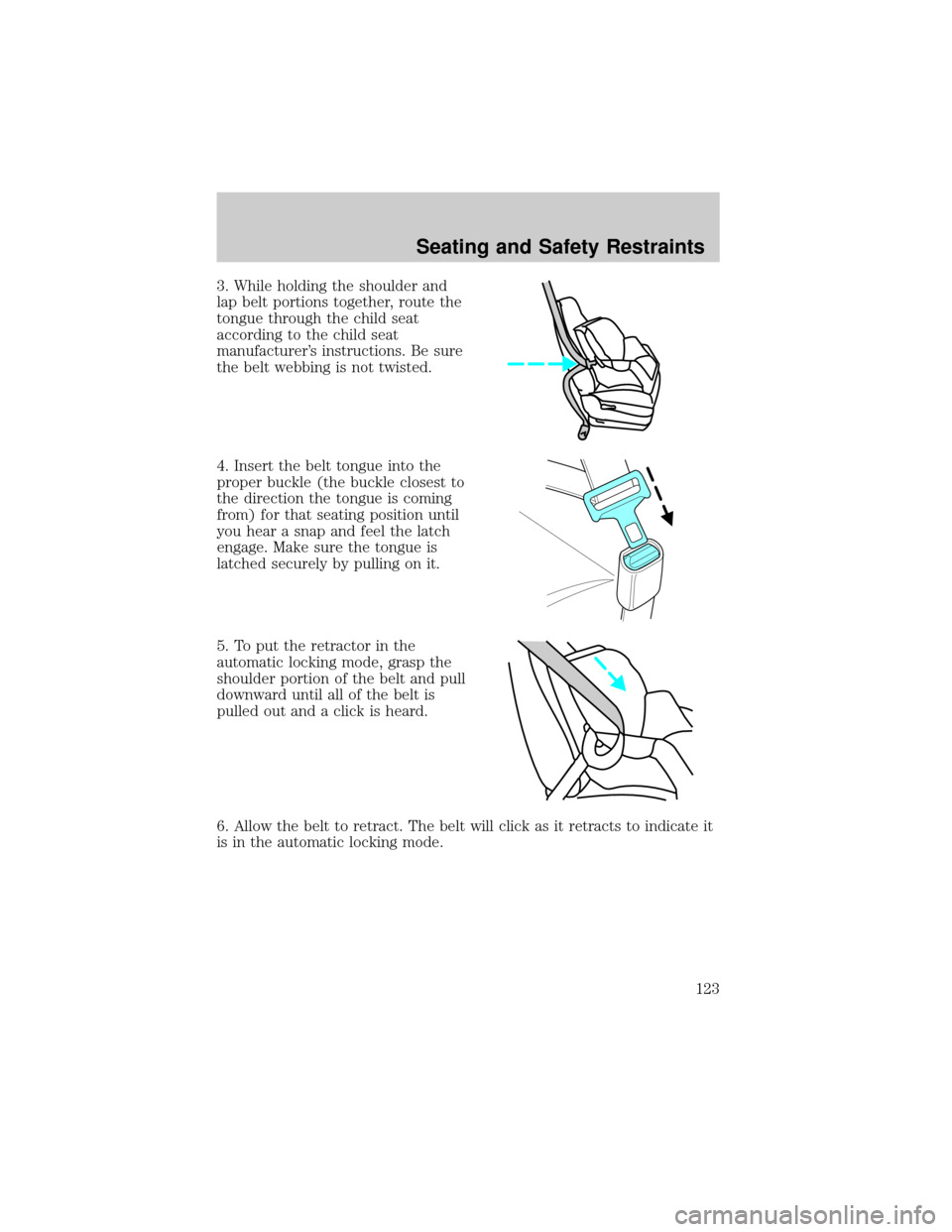 FORD TAURUS 2005 4.G Owners Manual 3. While holding the shoulder and
lap belt portions together, route the
tongue through the child seat
according to the child seat
manufacturers instructions. Be sure
the belt webbing is not twisted.

