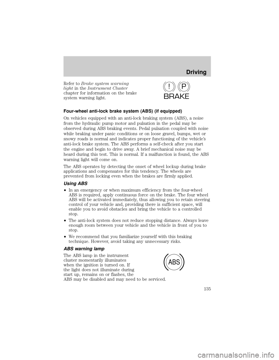 FORD TAURUS 2005 4.G Owners Manual Refer toBrake system warning
lightin theInstrument Cluster
chapter for information on the brake
system warning light.
Four-wheel anti-lock brake system (ABS) (if equipped)
On vehicles equipped with an