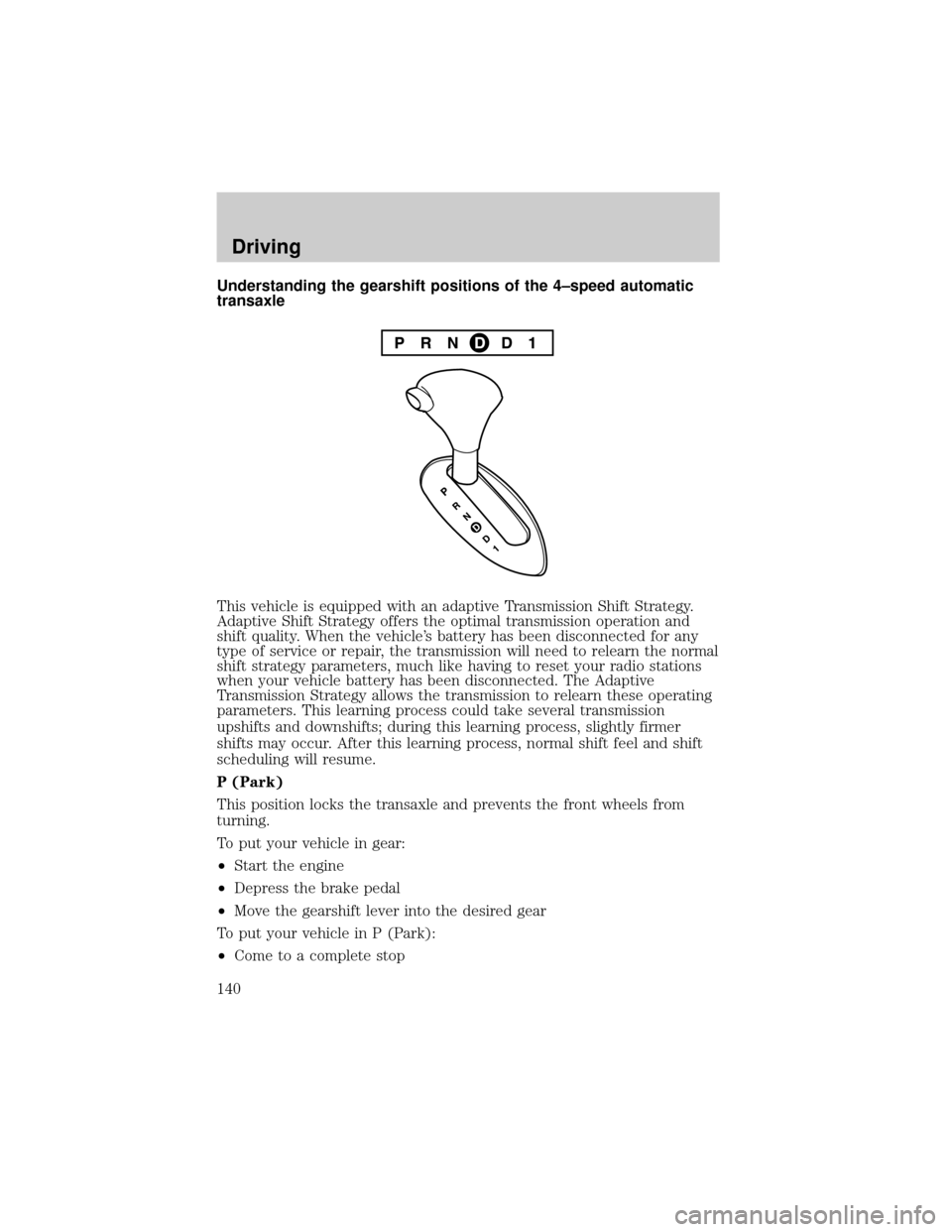 FORD TAURUS 2005 4.G Owners Manual Understanding the gearshift positions of the 4±speed automatic
transaxle
This vehicle is equipped with an adaptive Transmission Shift Strategy.
Adaptive Shift Strategy offers the optimal transmission