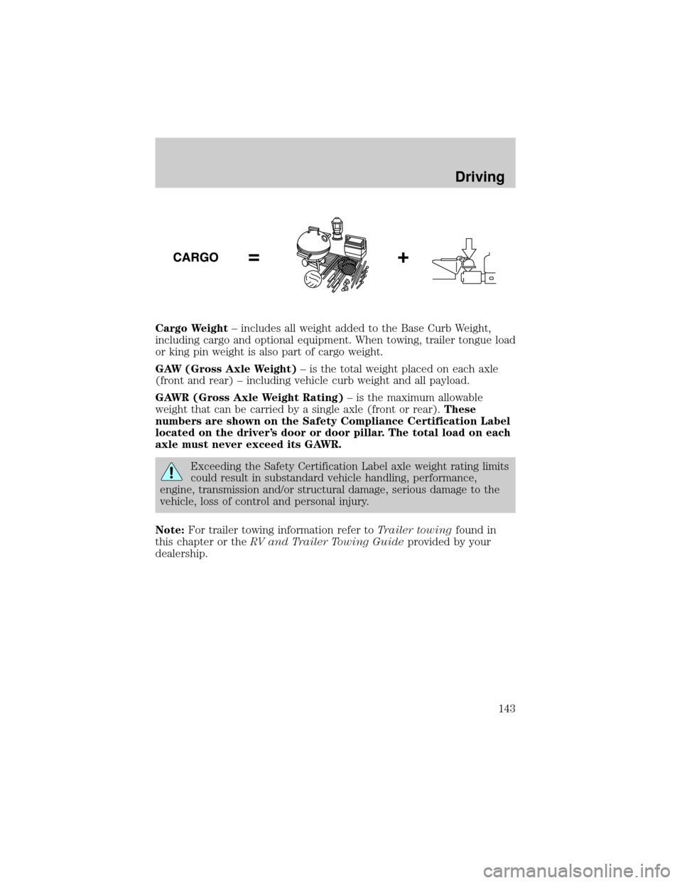 FORD TAURUS 2005 4.G Owners Manual Cargo Weight± includes all weight added to the Base Curb Weight,
including cargo and optional equipment. When towing, trailer tongue load
or king pin weight is also part of cargo weight.
GAW (Gross A