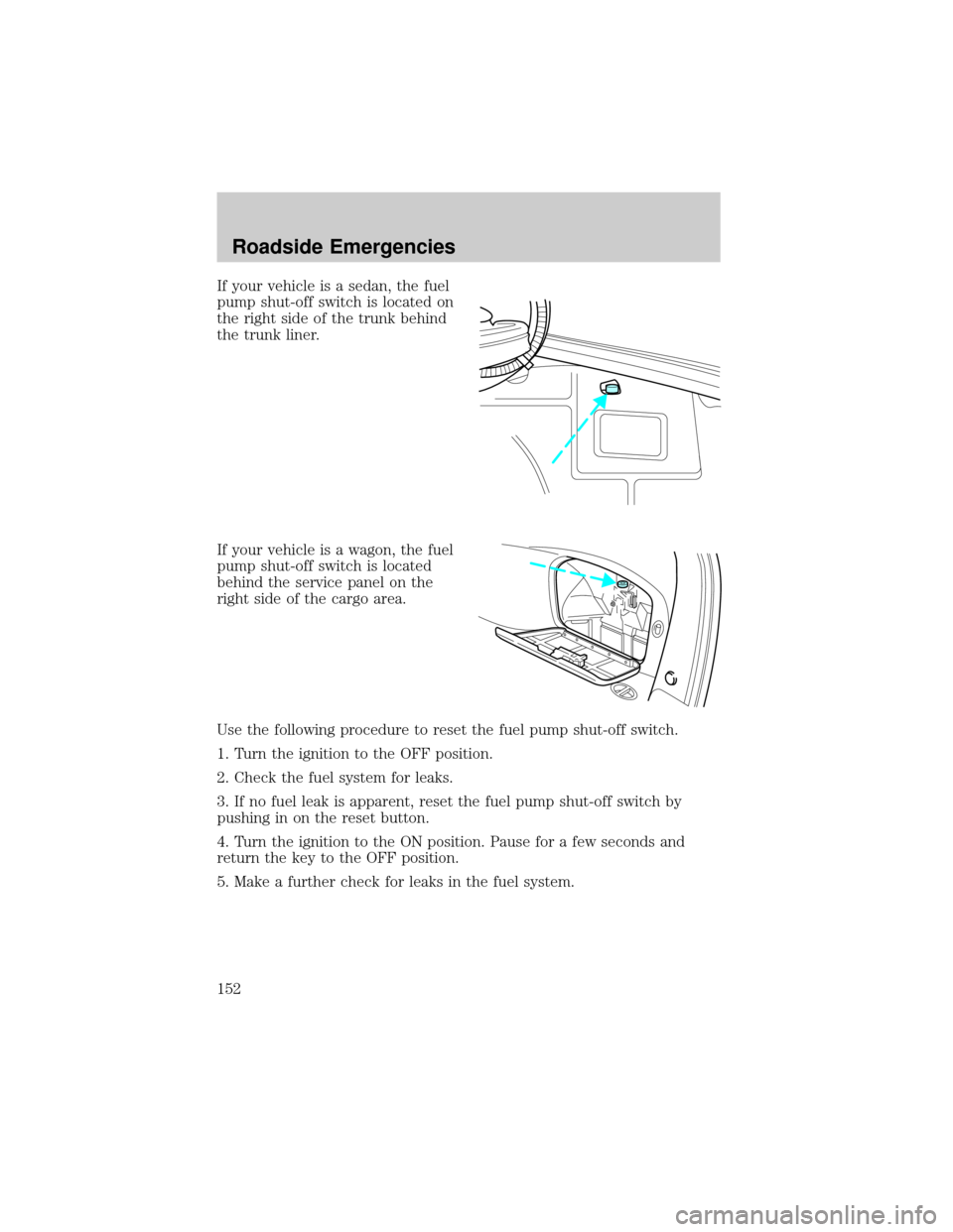 FORD TAURUS 2005 4.G Owners Manual If your vehicle is a sedan, the fuel
pump shut-off switch is located on
the right side of the trunk behind
the trunk liner.
If your vehicle is a wagon, the fuel
pump shut-off switch is located
behind 