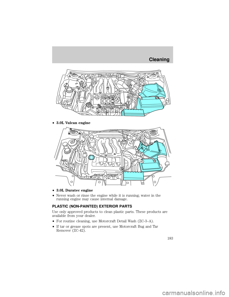 FORD TAURUS 2005 4.G Owners Manual ²3.0L Vulcan engine
²3.0L Duratec engine
²Never wash or rinse the engine while it is running; water in the
running engine may cause internal damage.
PLASTIC (NON-PAINTED) EXTERIOR PARTS
Use only ap FORD TAURUS 2005 4.G Owners Manual ²3.0L Vulcan engine
²3.0L Duratec engine
²Never wash or rinse the engine while it is running; water in the
running engine may cause internal damage.
PLASTIC (NON-PAINTED) EXTERIOR PARTS
Use only ap
