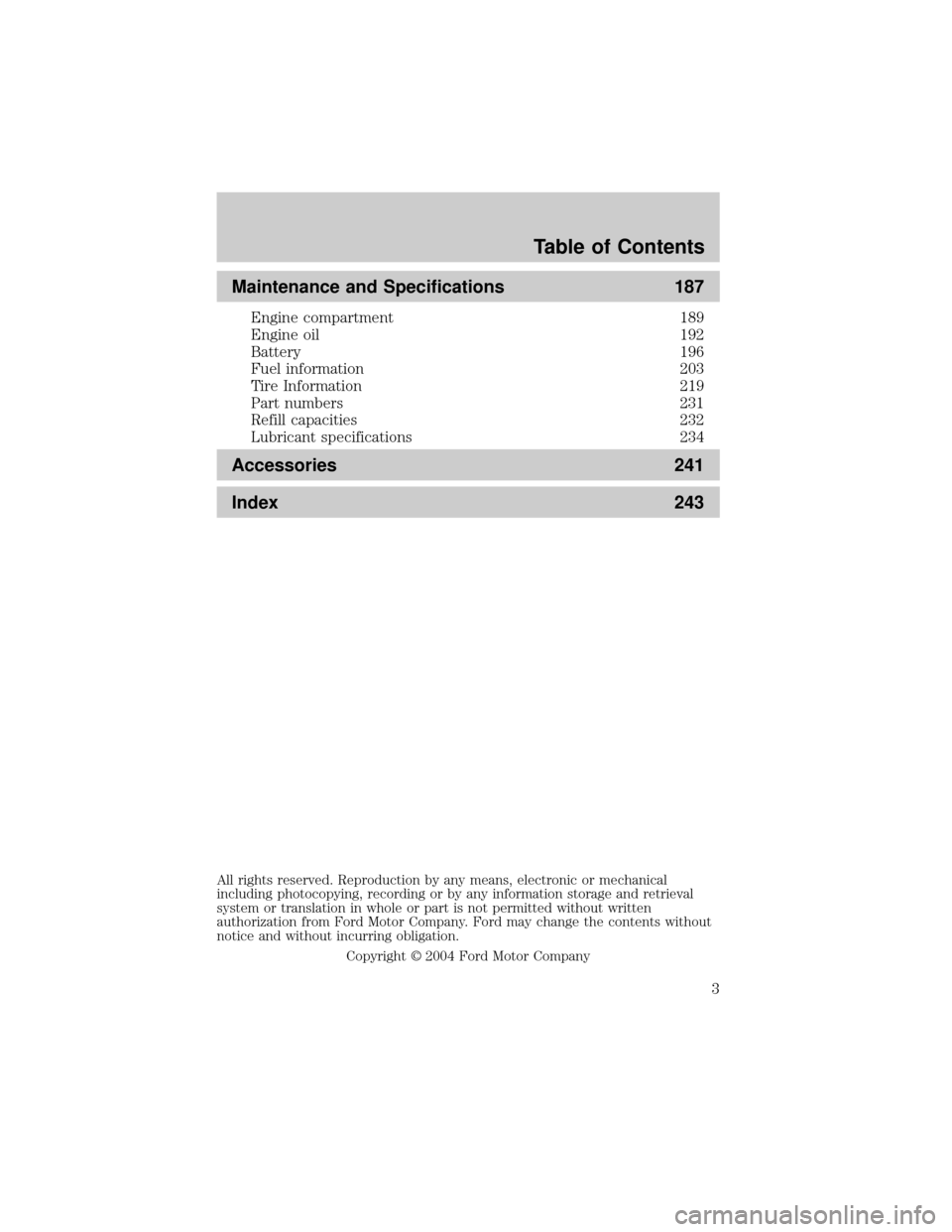 FORD TAURUS 2005 4.G Owners Manual Maintenance and Specifications 187
Engine compartment 189
Engine oil 192
Battery 196
Fuel information 203
Tire Information 219
Part numbers 231
Refill capacities 232
Lubricant specifications 234
Acces