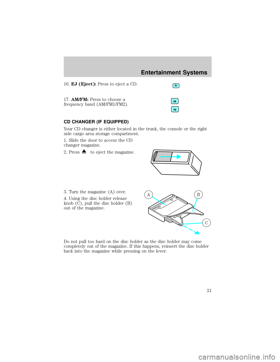 FORD TAURUS 2005 4.G Owners Manual 16.EJ (Eject):Press to eject a CD.
17.AM/FM:Press to choose a
frequency band (AM/FM1/FM2).
CD CHANGER (IF EQUIPPED)
Your CD changer is either located in the trunk, the console or the right
side cargo 