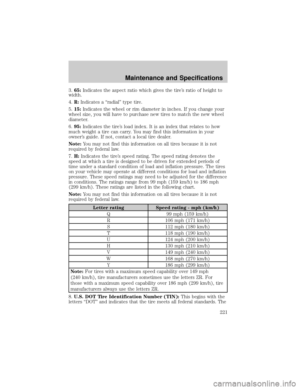 FORD TAURUS 2005 4.G Owners Manual 3.65:Indicates the aspect ratio which gives the tires ratio of height to
width.
4.R:Indicates a ªradialº type tire.
5.15:Indicates the wheel or rim diameter in inches. If you change your
wheel size FORD TAURUS 2005 4.G Owners Manual 3.65:Indicates the aspect ratio which gives the tires ratio of height to
width.
4.R:Indicates a ªradialº type tire.
5.15:Indicates the wheel or rim diameter in inches. If you change your
wheel size