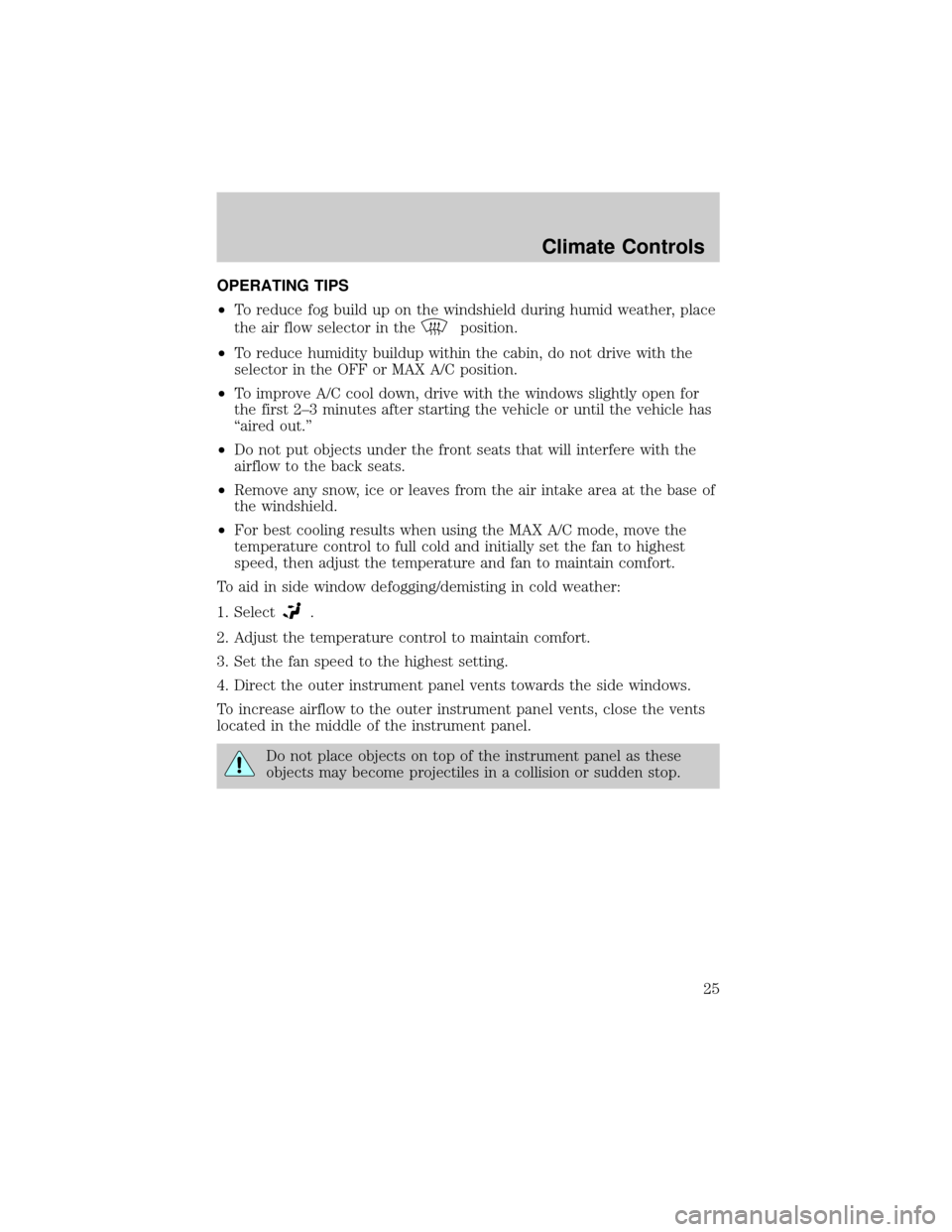 FORD TAURUS 2005 4.G Owners Manual OPERATING TIPS
²To reduce fog build up on the windshield during humid weather, place
the air flow selector in the
position.
²To reduce humidity buildup within the cabin, do not drive with the
select