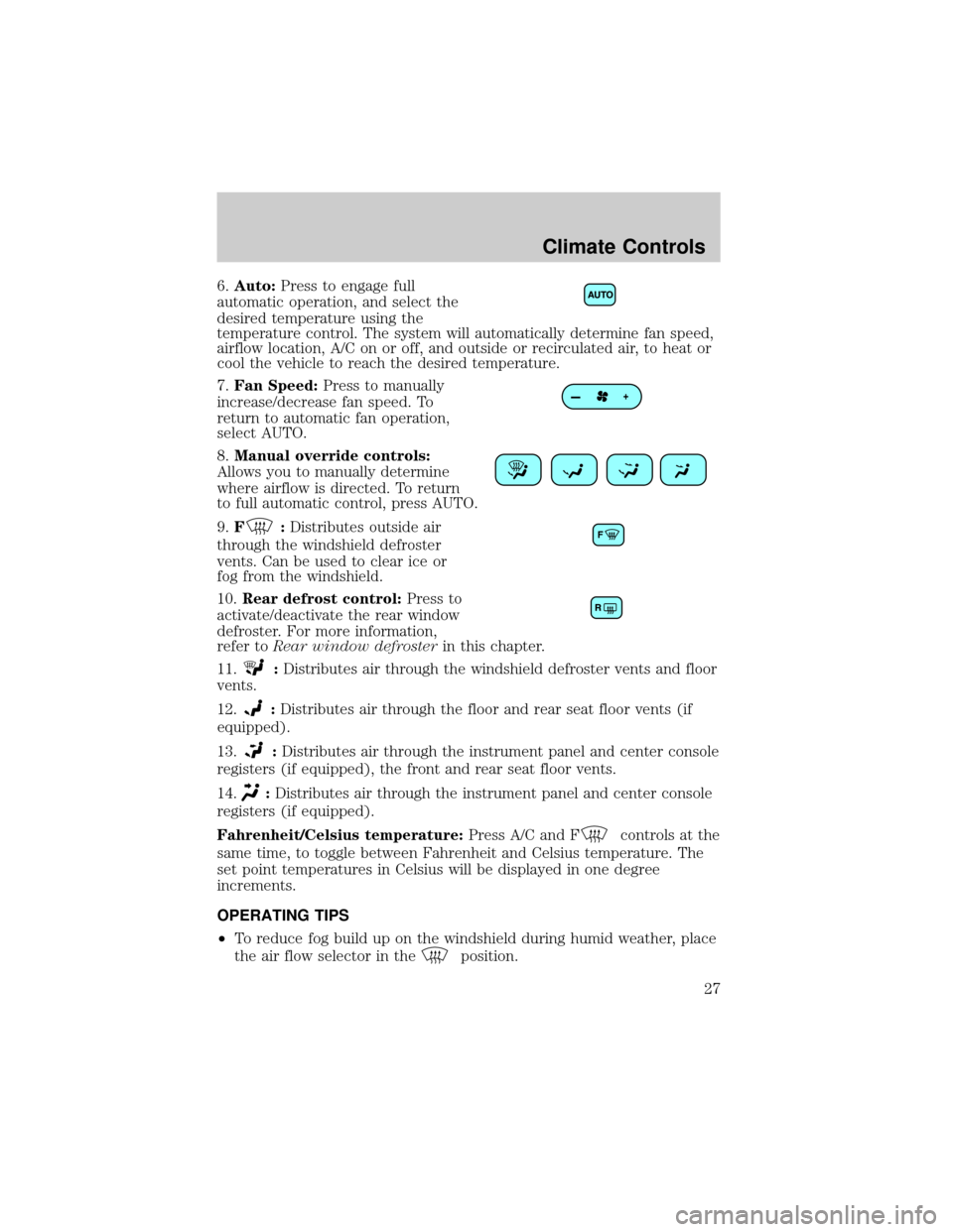 FORD TAURUS 2005 4.G Owners Manual 6.Auto:Press to engage full
automatic operation, and select the
desired temperature using the
temperature control. The system will automatically determine fan speed,
airflow location, A/C on or off, a