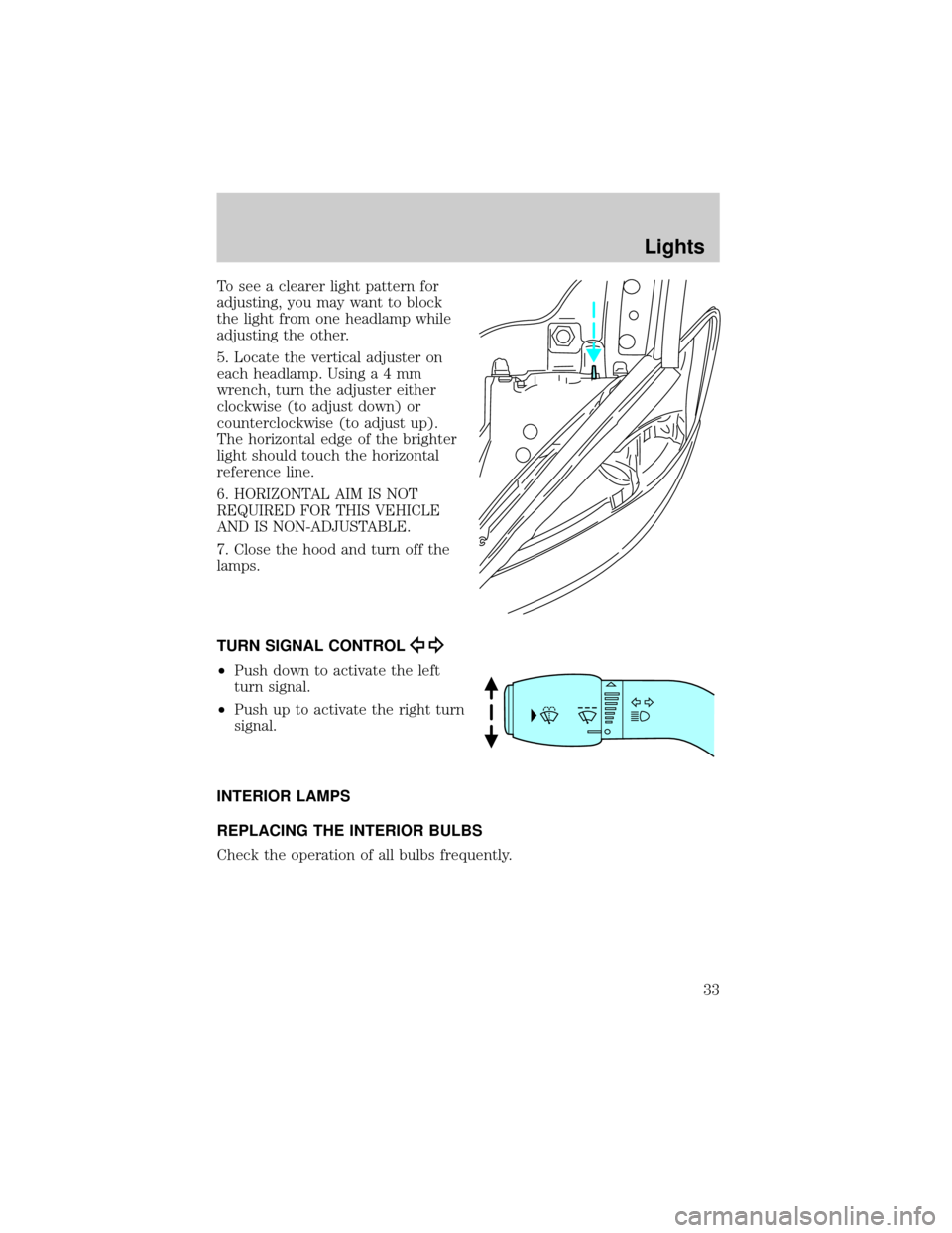 FORD TAURUS 2005 4.G Owners Manual To see a clearer light pattern for
adjusting, you may want to block
the light from one headlamp while
adjusting the other.
5. Locate the vertical adjuster on
each headlamp. Usinga4mm
wrench, turn the 