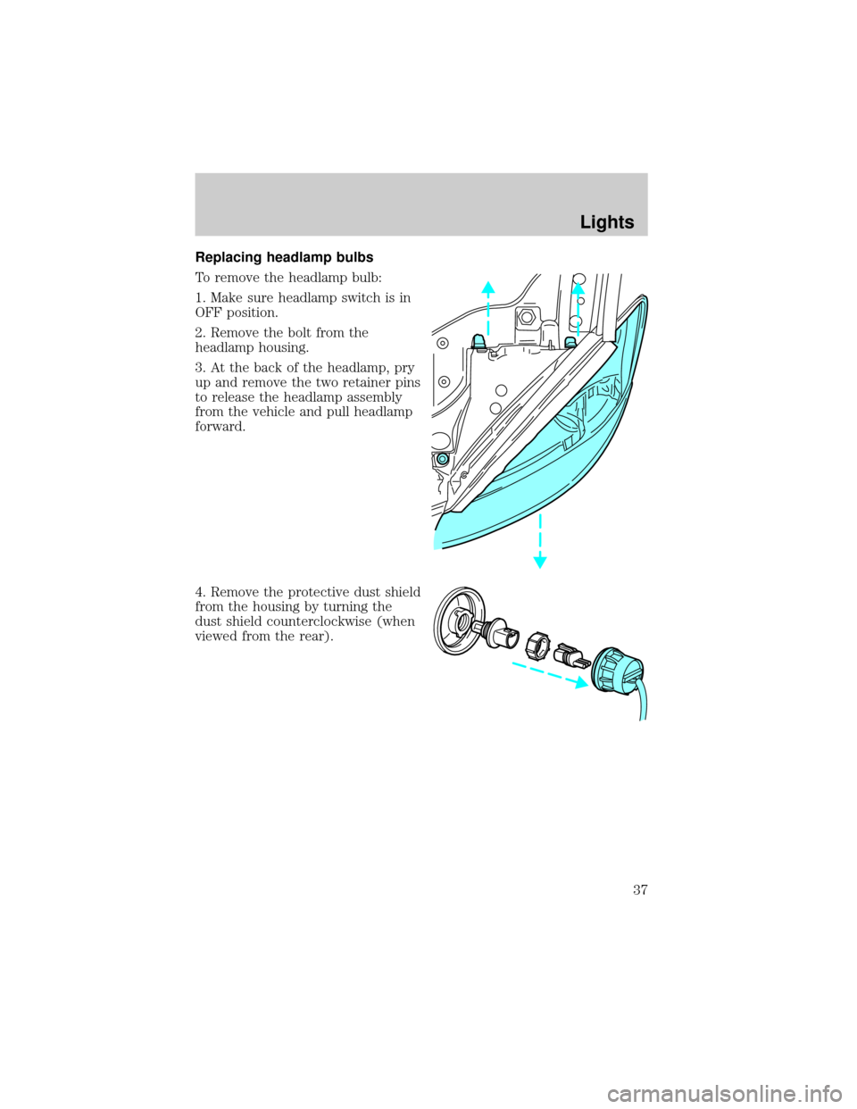 FORD TAURUS 2005 4.G Owners Manual Replacing headlamp bulbs
To remove the headlamp bulb:
1. Make sure headlamp switch is in
OFF position.
2. Remove the bolt from the
headlamp housing.
3. At the back of the headlamp, pry
up and remove t