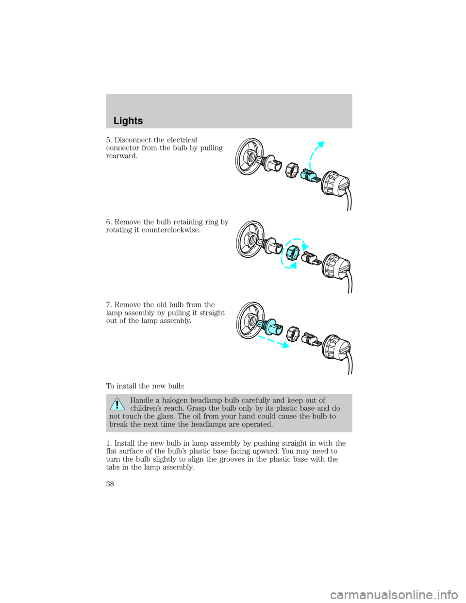 FORD TAURUS 2005 4.G Owners Manual 5. Disconnect the electrical
connector from the bulb by pulling
rearward.
6. Remove the bulb retaining ring by
rotating it counterclockwise.
7. Remove the old bulb from the
lamp assembly by pulling it