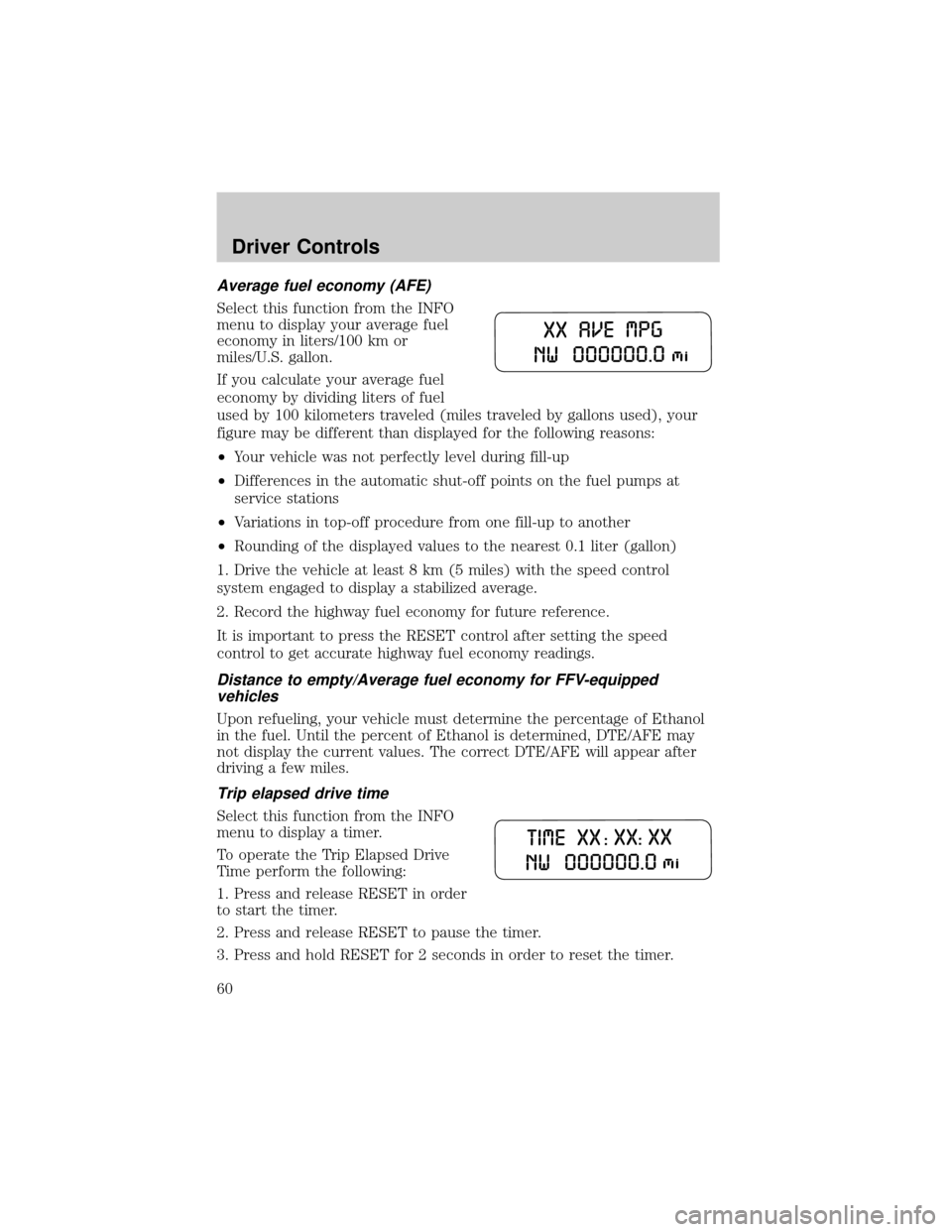 FORD TAURUS 2005 4.G Owners Manual Average fuel economy (AFE)
Select this function from the INFO
menu to display your average fuel
economy in liters/100 km or
miles/U.S. gallon.
If you calculate your average fuel
economy by dividing li