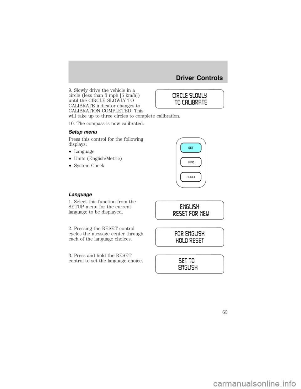 FORD TAURUS 2005 4.G Repair Manual 9. Slowly drive the vehicle in a
circle (less than 3 mph [5 km/h])
until the CIRCLE SLOWLY TO
CALIBRATE indicator changes to
CALIBRATION COMPLETED. This
will take up to three circles to complete calib