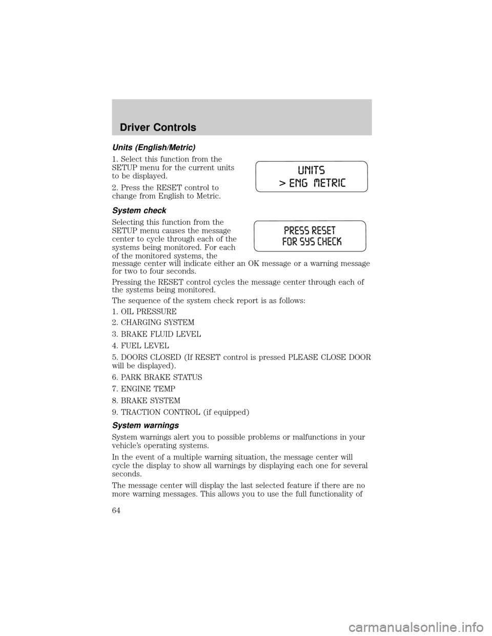 FORD TAURUS 2005 4.G Repair Manual Units (English/Metric)
1. Select this function from the
SETUP menu for the current units
to be displayed.
2. Press the RESET control to
change from English to Metric.
System check
Selecting this funct FORD TAURUS 2005 4.G Repair Manual Units (English/Metric)
1. Select this function from the
SETUP menu for the current units
to be displayed.
2. Press the RESET control to
change from English to Metric.
System check
Selecting this funct