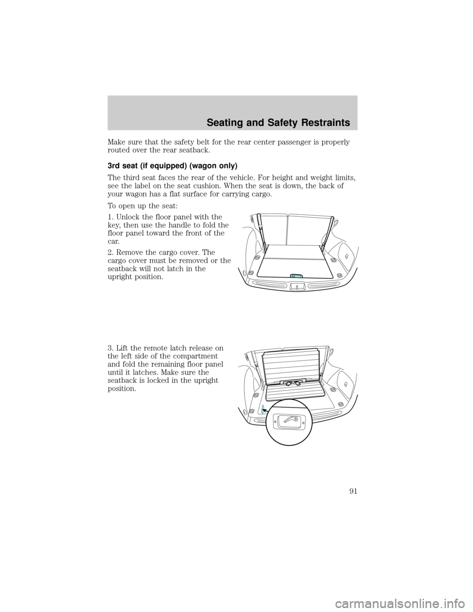 FORD TAURUS 2005 4.G Owners Manual Make sure that the safety belt for the rear center passenger is properly
routed over the rear seatback.
3rd seat (if equipped) (wagon only)
The third seat faces the rear of the vehicle. For height and FORD TAURUS 2005 4.G Owners Manual Make sure that the safety belt for the rear center passenger is properly
routed over the rear seatback.
3rd seat (if equipped) (wagon only)
The third seat faces the rear of the vehicle. For height and