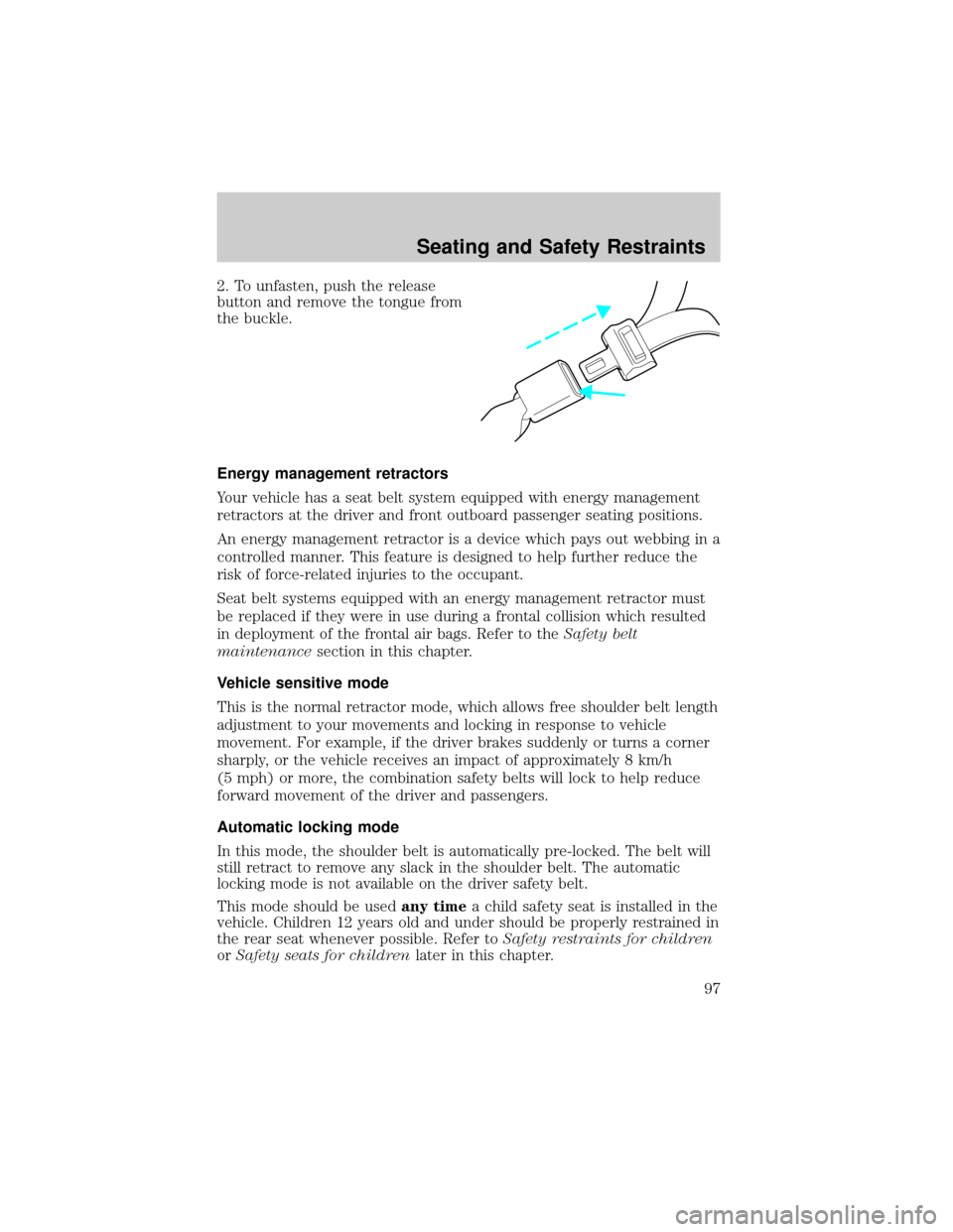 FORD TAURUS 2005 4.G Owners Manual 2. To unfasten, push the release
button and remove the tongue from
the buckle.
Energy management retractors
Your vehicle has a seat belt system equipped with energy management
retractors at the driver