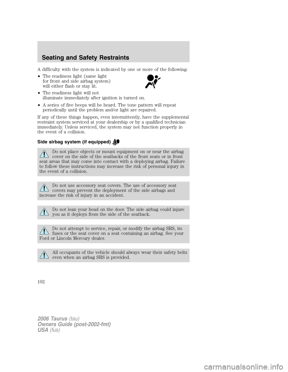 FORD TAURUS 2006 4.G Owners Manual A difficulty with the system is indicated by one or more of the following:
•The readiness light (same light
for front and side airbag system)
will either flash or stay lit.
•The readiness light wi
