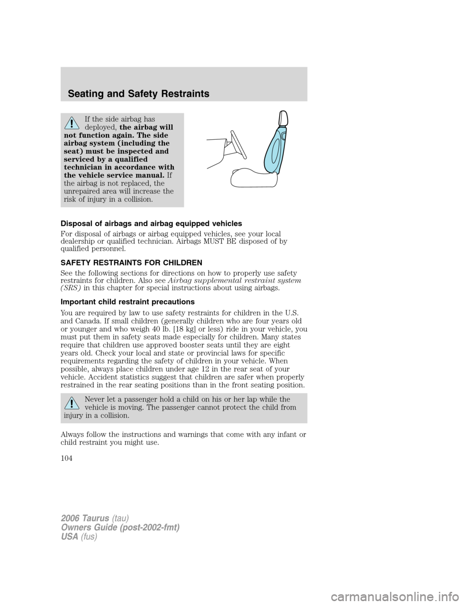 FORD TAURUS 2006 4.G Owners Manual If the side airbag has
deployed,the airbag will
not function again. The side
airbag system (including the
seat) must be inspected and
serviced by a qualified
technician in accordance with
the vehicle FORD TAURUS 2006 4.G Owners Manual If the side airbag has
deployed,the airbag will
not function again. The side
airbag system (including the
seat) must be inspected and
serviced by a qualified
technician in accordance with
the vehicle