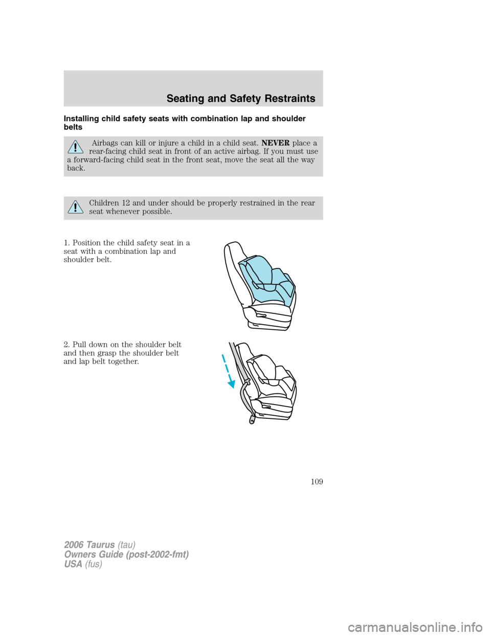 FORD TAURUS 2006 4.G Owners Manual Installing child safety seats with combination lap and shoulder
belts
Airbags can kill or injure a child in a child seat.NEVERplace a
rear-facing child seat in front of an active airbag. If you must u FORD TAURUS 2006 4.G Owners Manual Installing child safety seats with combination lap and shoulder
belts
Airbags can kill or injure a child in a child seat.NEVERplace a
rear-facing child seat in front of an active airbag. If you must u