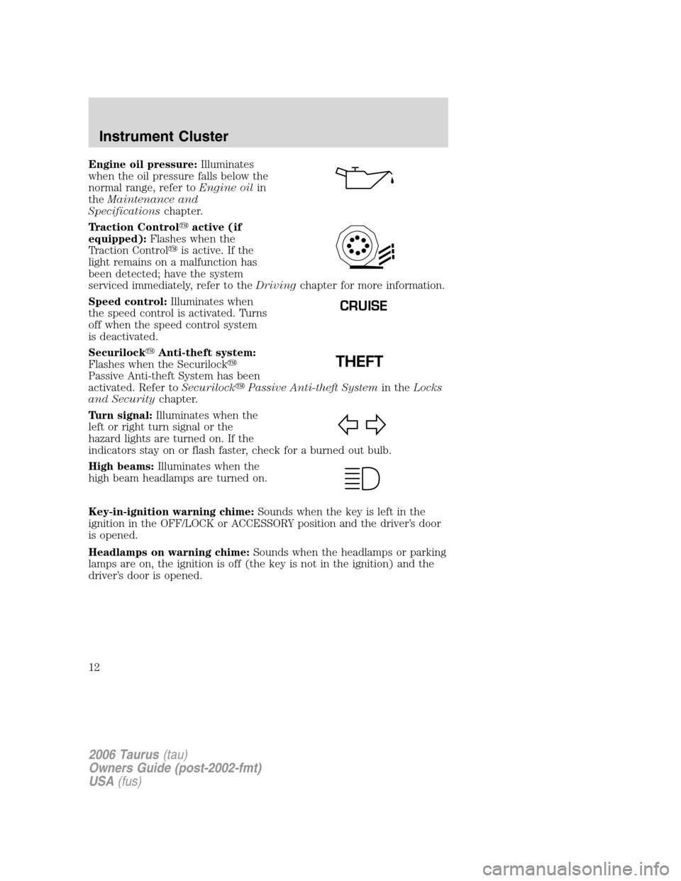 FORD TAURUS 2006 4.G User Guide Engine oil pressure:Illuminates
when the oil pressure falls below the
normal range, refer toEngine oilin
theMaintenance and
Specificationschapter.
Traction Controlactive (if
equipped):Flashes when th