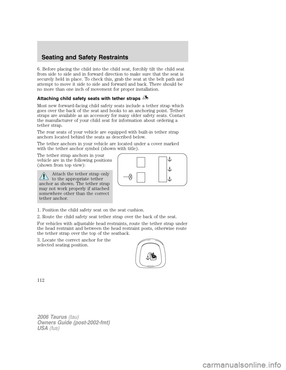 FORD TAURUS 2006 4.G Owners Manual 6. Before placing the child into the child seat, forcibly tilt the child seat
from side to side and in forward direction to make sure that the seat is
securely held in place. To check this, grab the s FORD TAURUS 2006 4.G Owners Manual 6. Before placing the child into the child seat, forcibly tilt the child seat
from side to side and in forward direction to make sure that the seat is
securely held in place. To check this, grab the s