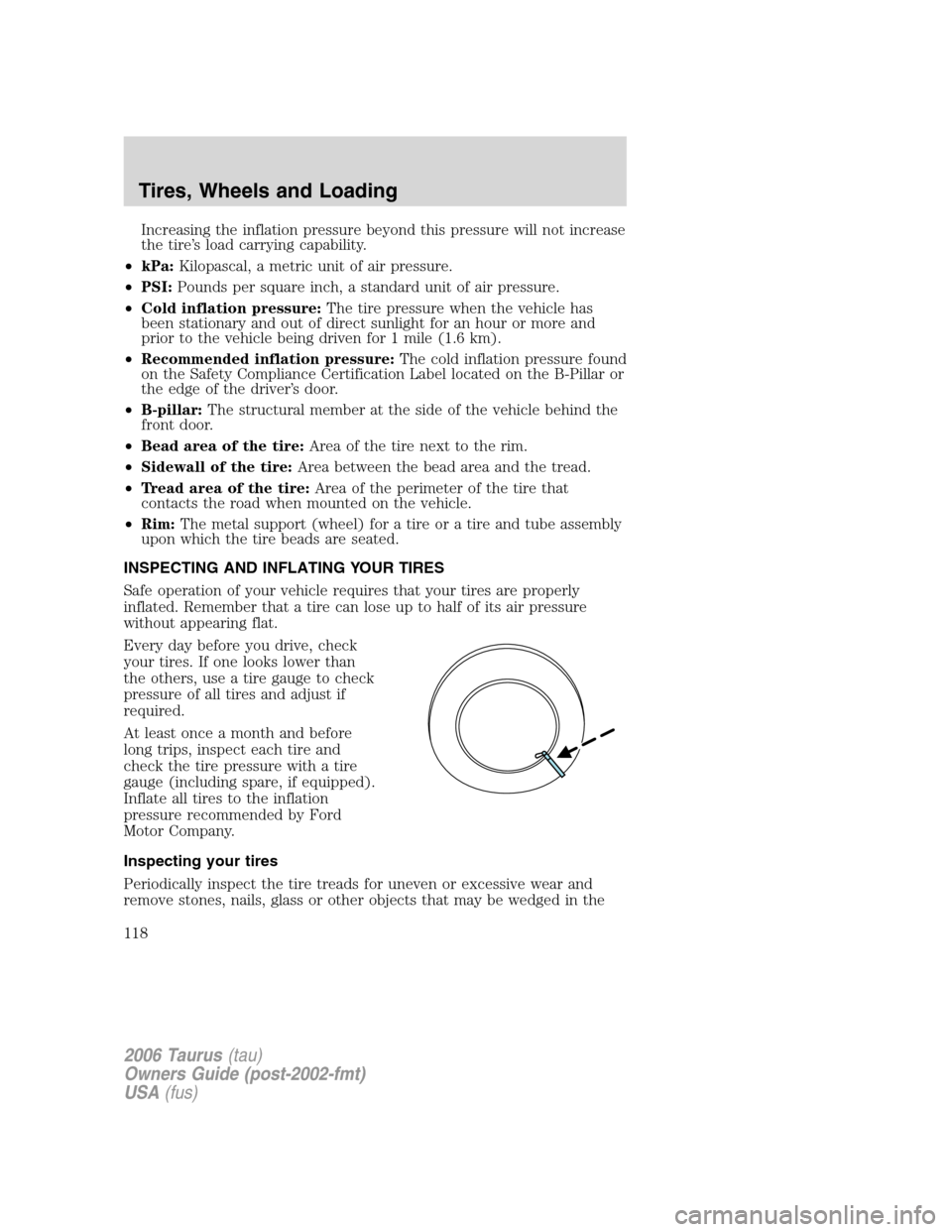 FORD TAURUS 2006 4.G Owners Manual Increasing the inflation pressure beyond this pressure will not increase
the tire’s load carrying capability.
•kPa:Kilopascal, a metric unit of air pressure.
•PSI:Pounds per square inch, a stand FORD TAURUS 2006 4.G Owners Manual Increasing the inflation pressure beyond this pressure will not increase
the tire’s load carrying capability.
•kPa:Kilopascal, a metric unit of air pressure.
•PSI:Pounds per square inch, a stand